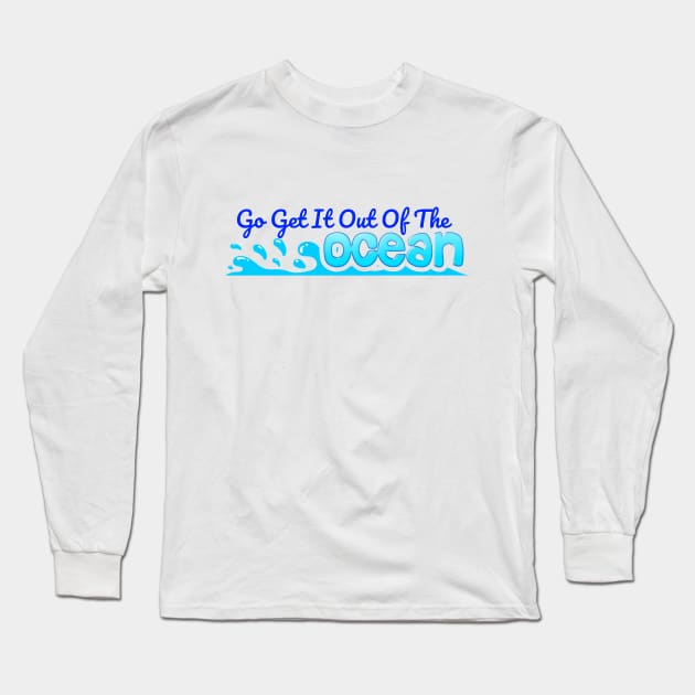 Go Get It Out Of The Ocean Long Sleeve T-Shirt by Javacustoms